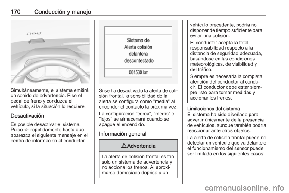 OPEL CORSA 2017 Manual de Instrucciones (in Spanish) 170Conducción y manejo
Simultáneamente, el sistema emitirá
un sonido de advertencia. Pise el pedal de freno y conduzca el
vehículo, si la situación lo requiere.
Desactivación Es posible desactiv OPEL CORSA 2017 Manual de Instrucciones (in Spanish) 170Conducción y manejo
Simultáneamente, el sistema emitirá
un sonido de advertencia. Pise el pedal de freno y conduzca el
vehículo, si la situación lo requiere.
Desactivación Es posible desactiv