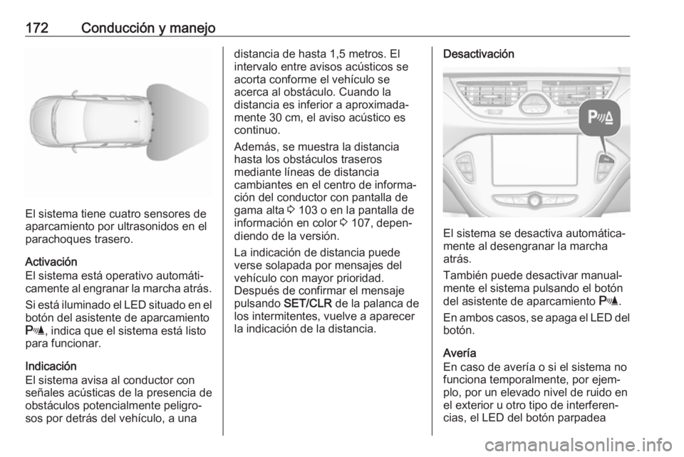 OPEL CORSA 2017 Manual de Instrucciones (in Spanish) 172Conducción y manejo
El sistema tiene cuatro sensores de
aparcamiento por ultrasonidos en el
parachoques trasero.
Activación
El sistema está operativo automáti‐
camente al engranar la marcha a OPEL CORSA 2017 Manual de Instrucciones (in Spanish) 172Conducción y manejo
El sistema tiene cuatro sensores de
aparcamiento por ultrasonidos en el
parachoques trasero.
Activación
El sistema está operativo automáti‐
camente al engranar la marcha a