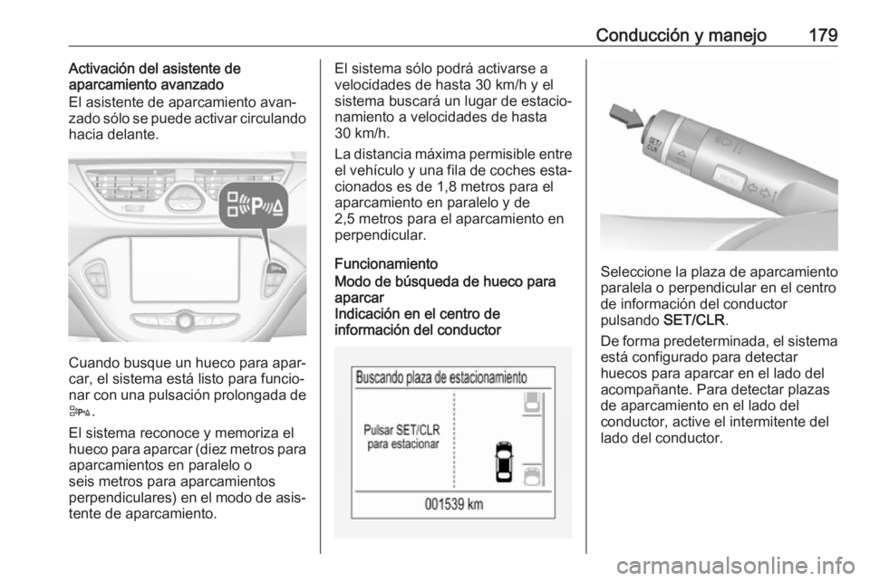 OPEL CORSA 2017 Manual de Instrucciones (in Spanish) Conducción y manejo179Activación del asistente de
aparcamiento avanzado
El asistente de aparcamiento avan‐
zado sólo se puede activar circulando
hacia delante.
Cuando busque un hueco para apar‐ OPEL CORSA 2017 Manual de Instrucciones (in Spanish) Conducción y manejo179Activación del asistente de
aparcamiento avanzado
El asistente de aparcamiento avan‐
zado sólo se puede activar circulando
hacia delante.
Cuando busque un hueco para apar‐