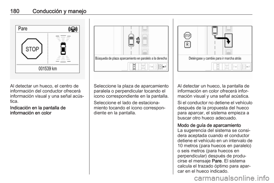 OPEL CORSA 2017 Manual de Instrucciones (in Spanish) 180Conducción y manejo
Al detectar un hueco, el centro de
información del conductor ofrecerá
información visual y una señal acús‐
tica.
Indicación en la pantalla de
información en colorSelec OPEL CORSA 2017 Manual de Instrucciones (in Spanish) 180Conducción y manejo
Al detectar un hueco, el centro de
información del conductor ofrecerá
información visual y una señal acús‐
tica.
Indicación en la pantalla de
información en colorSelec