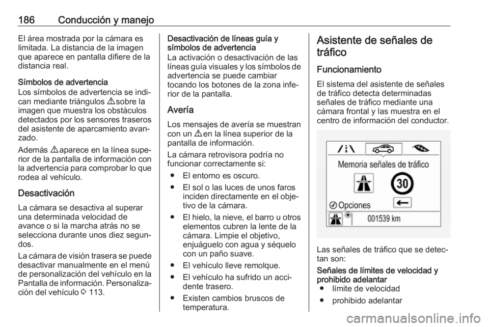 OPEL CORSA 2017 Manual de Instrucciones (in Spanish) 186Conducción y manejoEl área mostrada por la cámara es
limitada. La distancia de la imagen
que aparece en pantalla difiere de la
distancia real.
Símbolos de advertencia
Los símbolos de advertenc OPEL CORSA 2017 Manual de Instrucciones (in Spanish) 186Conducción y manejoEl área mostrada por la cámara es
limitada. La distancia de la imagen
que aparece en pantalla difiere de la
distancia real.
Símbolos de advertencia
Los símbolos de advertenc