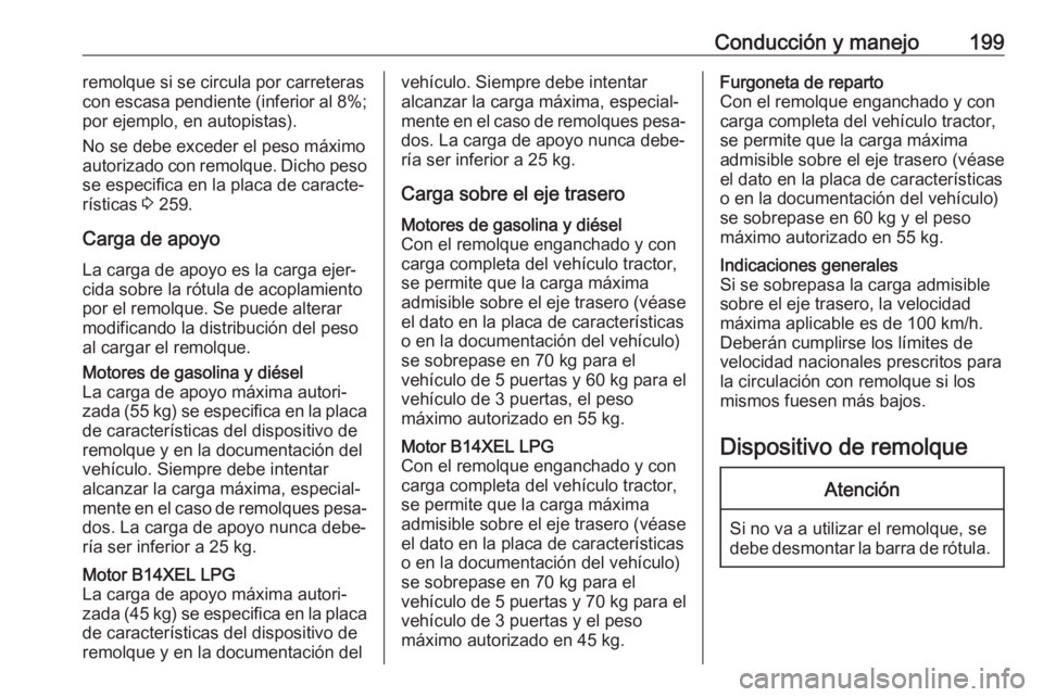 OPEL CORSA 2017 Manual de Instrucciones (in Spanish) Conducción y manejo199remolque si se circula por carreteras
con escasa pendiente (inferior al 8%;
por ejemplo, en autopistas).
No se debe exceder el peso máximo
autorizado con remolque. Dicho peso
s OPEL CORSA 2017 Manual de Instrucciones (in Spanish) Conducción y manejo199remolque si se circula por carreteras
con escasa pendiente (inferior al 8%;
por ejemplo, en autopistas).
No se debe exceder el peso máximo
autorizado con remolque. Dicho peso
s