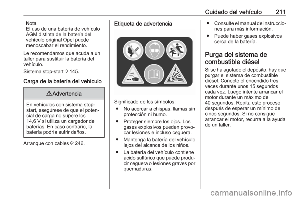 OPEL CORSA 2017  Manual de Instrucciones (in Spanish) Cuidado del vehículo211Nota
El uso de una batería de vehículo
AGM distinta de la batería del
vehículo original Opel puede
menoscabar el rendimiento.
Le recomendamos que acuda a un
taller para sus