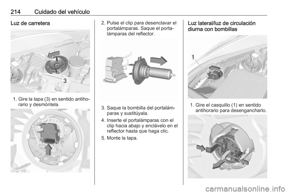 OPEL CORSA 2017 Manual de Instrucciones (in Spanish) 214Cuidado del vehículoLuz de carretera
1.Gire la tapa (3) en sentido antiho‐
rario y desmóntela.
2. Pulse el clip para desenclavar el portalámparas. Saque el porta‐
lámparas del reflector.
3. OPEL CORSA 2017 Manual de Instrucciones (in Spanish) 214Cuidado del vehículoLuz de carretera
1.Gire la tapa (3) en sentido antiho‐
rario y desmóntela.
2. Pulse el clip para desenclavar el portalámparas. Saque el porta‐
lámparas del reflector.
3.