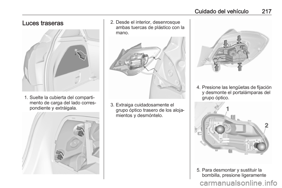 OPEL CORSA 2017 Manual de Instrucciones (in Spanish) Cuidado del vehículo217Luces traseras
1. Suelte la cubierta del comparti‐mento de carga del lado corres‐
pondiente y extráigala.
2. Desde el interior, desenrosque ambas tuercas de plástico con OPEL CORSA 2017 Manual de Instrucciones (in Spanish) Cuidado del vehículo217Luces traseras
1. Suelte la cubierta del comparti‐mento de carga del lado corres‐
pondiente y extráigala.
2. Desde el interior, desenrosque ambas tuercas de plástico con