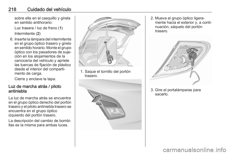 OPEL CORSA 2017 Manual de Instrucciones (in Spanish) 218Cuidado del vehículosobre ella en el casquillo y gírela
en sentido antihorario:
Luz trasera / luz de freno ( 1)
Intermitente ( 2)
6. Inserte la lámpara del intermitente
en el grupo óptico trase OPEL CORSA 2017 Manual de Instrucciones (in Spanish) 218Cuidado del vehículosobre ella en el casquillo y gírela
en sentido antihorario:
Luz trasera / luz de freno ( 1)
Intermitente ( 2)
6. Inserte la lámpara del intermitente
en el grupo óptico trase