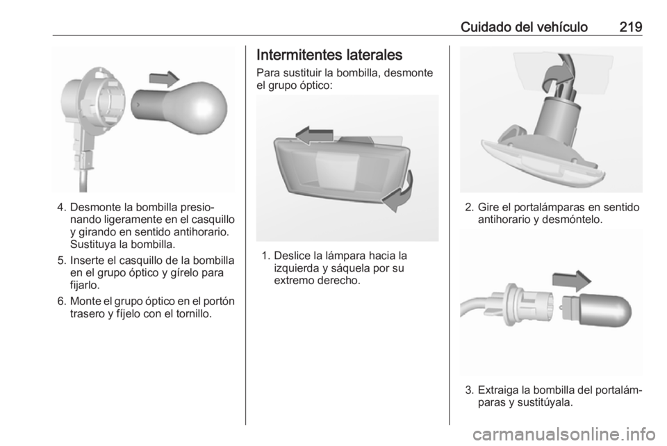 OPEL CORSA 2017 Manual de Instrucciones (in Spanish) Cuidado del vehículo219
4. Desmonte la bombilla presio‐nando ligeramente en el casquilloy girando en sentido antihorario.
Sustituya la bombilla.
5. Inserte el casquillo de la bombilla en el grupo OPEL CORSA 2017 Manual de Instrucciones (in Spanish) Cuidado del vehículo219
4. Desmonte la bombilla presio‐nando ligeramente en el casquilloy girando en sentido antihorario.
Sustituya la bombilla.
5. Inserte el casquillo de la bombilla en el grupo