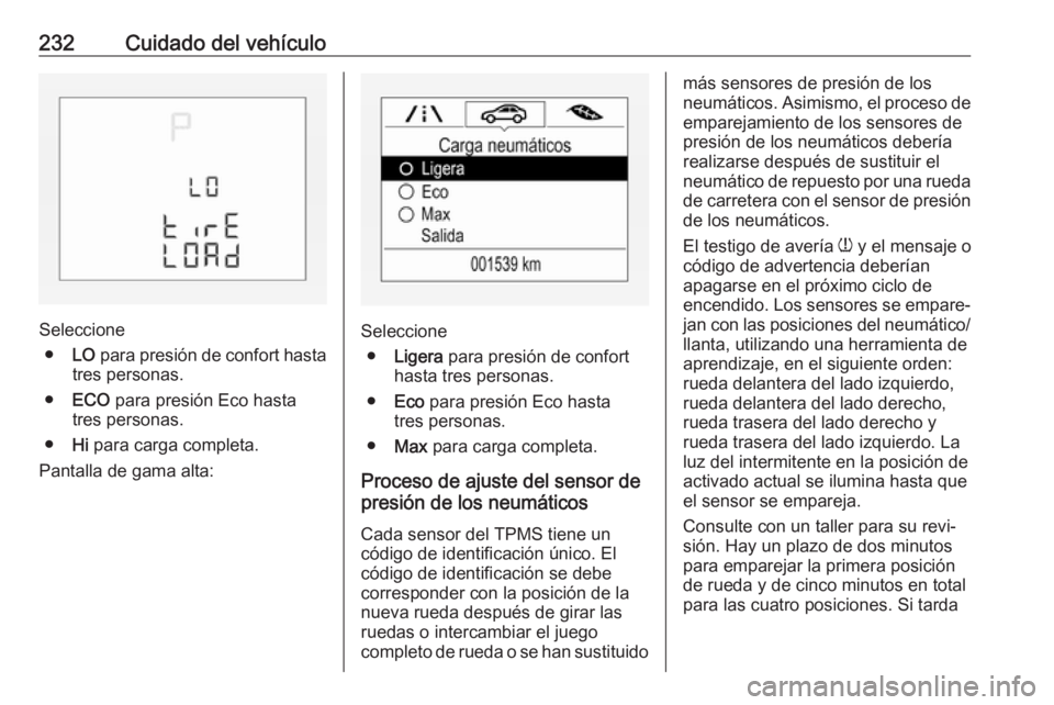 OPEL CORSA 2017 Manual de Instrucciones (in Spanish) 232Cuidado del vehículo
Seleccione● LO para presión de confort hasta
tres personas.
● ECO para presión Eco hasta
tres personas.
● Hi para carga completa.
Pantalla de gama alta:Seleccione ● OPEL CORSA 2017 Manual de Instrucciones (in Spanish) 232Cuidado del vehículo
Seleccione● LO para presión de confort hasta
tres personas.
● ECO para presión Eco hasta
tres personas.
● Hi para carga completa.
Pantalla de gama alta:Seleccione ●