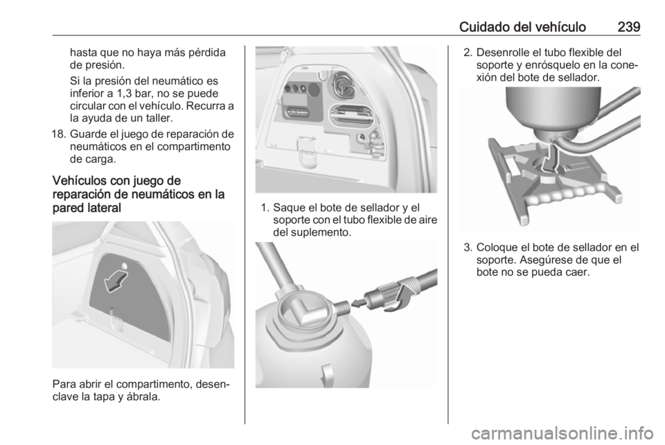 OPEL CORSA 2017 Manual de Instrucciones (in Spanish) Cuidado del vehículo239hasta que no haya más pérdida
de presión.
Si la presión del neumático es
inferior a 1,3 bar, no se puede
circular con el vehículo. Recurra a la ayuda de un taller.
18. Gu OPEL CORSA 2017 Manual de Instrucciones (in Spanish) Cuidado del vehículo239hasta que no haya más pérdida
de presión.
Si la presión del neumático es
inferior a 1,3 bar, no se puede
circular con el vehículo. Recurra a la ayuda de un taller.
18. Gu