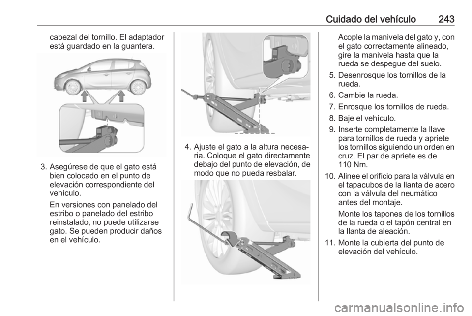 OPEL CORSA 2017 Manual de Instrucciones (in Spanish) Cuidado del vehículo243cabezal del tornillo. El adaptador
está guardado en la guantera.
3. Asegúrese de que el gato está bien colocado en el punto de
elevación correspondiente del
vehículo.
En v OPEL CORSA 2017 Manual de Instrucciones (in Spanish) Cuidado del vehículo243cabezal del tornillo. El adaptador
está guardado en la guantera.
3. Asegúrese de que el gato está bien colocado en el punto de
elevación correspondiente del
vehículo.
En v