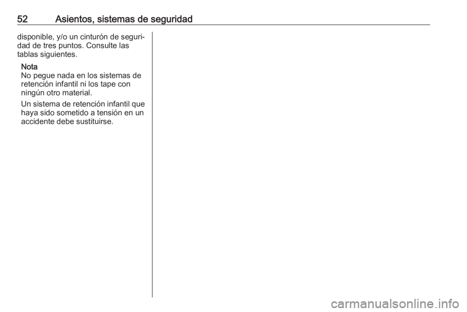 OPEL CORSA 2017 Manual de Instrucciones (in Spanish) 52Asientos, sistemas de seguridaddisponible, y/o un cinturón de seguri‐
dad de tres puntos. Consulte las
tablas siguientes.
Nota
No pegue nada en los sistemas de
retención infantil ni los tape con OPEL CORSA 2017 Manual de Instrucciones (in Spanish) 52Asientos, sistemas de seguridaddisponible, y/o un cinturón de seguri‐
dad de tres puntos. Consulte las
tablas siguientes.
Nota
No pegue nada en los sistemas de
retención infantil ni los tape con