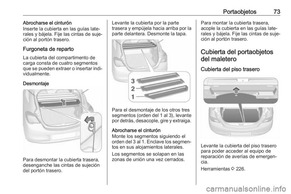 OPEL CORSA 2017 Manual de Instrucciones (in Spanish) Portaobjetos73Abrocharse el cinturón
Inserte la cubierta en las guías late‐
rales y bájela. Fije las cintas de suje‐
ción al portón trasero.
Furgoneta de reparto
La cubierta del compartimento OPEL CORSA 2017 Manual de Instrucciones (in Spanish) Portaobjetos73Abrocharse el cinturón
Inserte la cubierta en las guías late‐
rales y bájela. Fije las cintas de suje‐
ción al portón trasero.
Furgoneta de reparto
La cubierta del compartimento