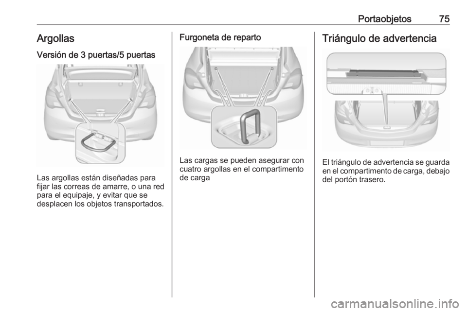 OPEL CORSA 2017 Manual de Instrucciones (in Spanish) Portaobjetos75ArgollasVersión de 3 puertas/5 puertas
Las argollas están diseñadas para
fijar las correas de amarre, o una red para el equipaje, y evitar que se
desplacen los objetos transportados.
OPEL CORSA 2017 Manual de Instrucciones (in Spanish) Portaobjetos75ArgollasVersión de 3 puertas/5 puertas
Las argollas están diseñadas para
fijar las correas de amarre, o una red para el equipaje, y evitar que se
desplacen los objetos transportados.