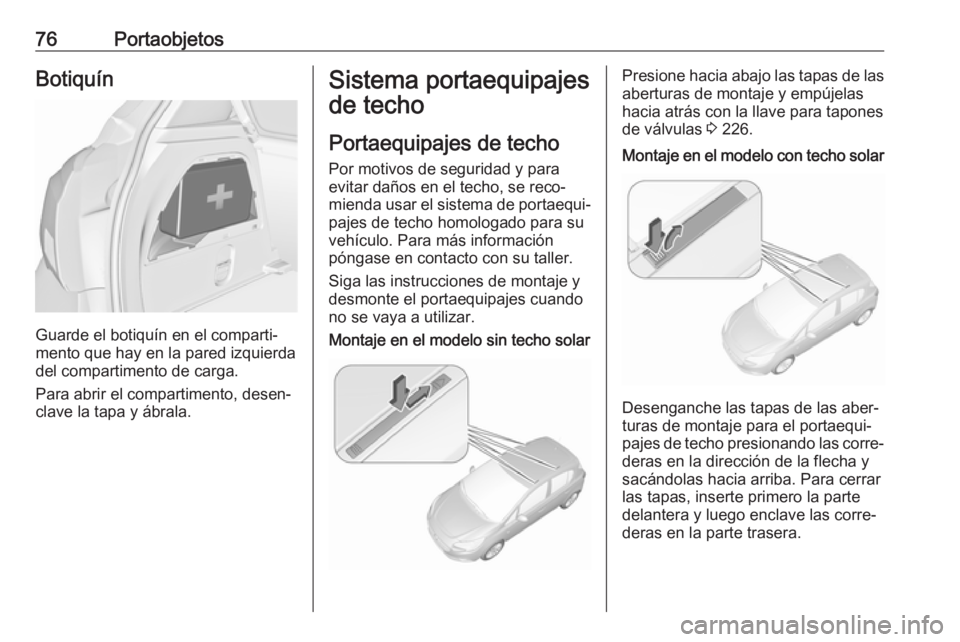 OPEL CORSA 2017 Manual de Instrucciones (in Spanish) 76PortaobjetosBotiquín
Guarde el botiquín en el comparti‐
mento que hay en la pared izquierda
del compartimento de carga.
Para abrir el compartimento, desen‐
clave la tapa y ábrala.
Sistema por OPEL CORSA 2017 Manual de Instrucciones (in Spanish) 76PortaobjetosBotiquín
Guarde el botiquín en el comparti‐
mento que hay en la pared izquierda
del compartimento de carga.
Para abrir el compartimento, desen‐
clave la tapa y ábrala.
Sistema por