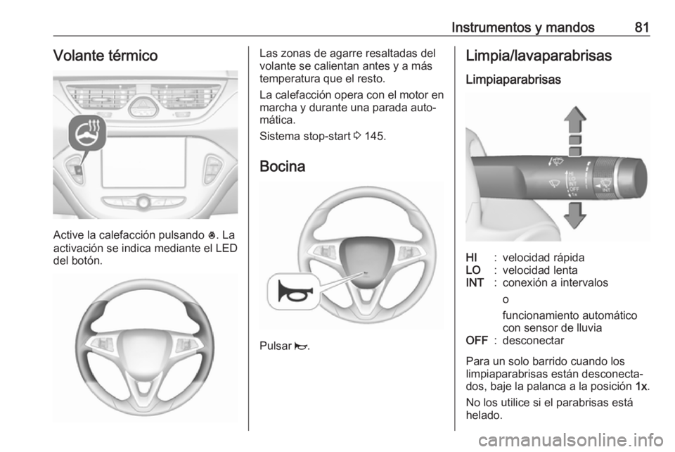OPEL CORSA 2017 Manual de Instrucciones (in Spanish) Instrumentos y mandos81Volante térmico
Active la calefacción pulsando *. La
activación se indica mediante el LED
del botón.
Las zonas de agarre resaltadas del
volante se calientan antes y a más
t OPEL CORSA 2017 Manual de Instrucciones (in Spanish) Instrumentos y mandos81Volante térmico
Active la calefacción pulsando *. La
activación se indica mediante el LED
del botón.
Las zonas de agarre resaltadas del
volante se calientan antes y a más
t