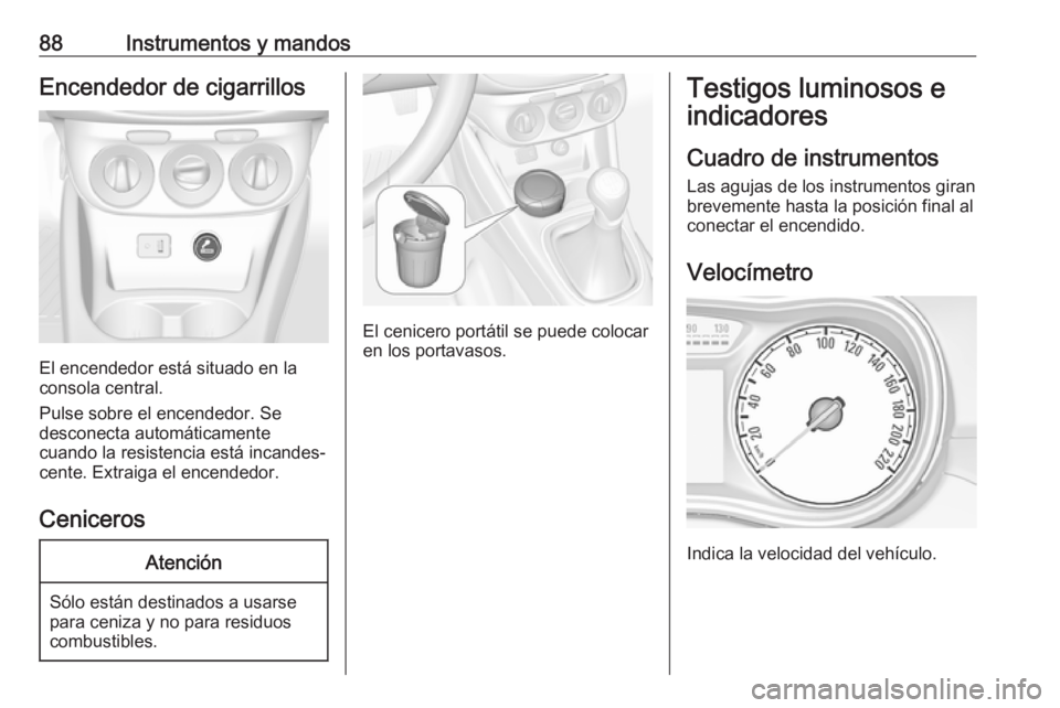 OPEL CORSA 2017 Manual de Instrucciones (in Spanish) 88Instrumentos y mandosEncendedor de cigarrillos
El encendedor está situado en la
consola central.
Pulse sobre el encendedor. Se
desconecta automáticamente
cuando la resistencia está incandes‐
ce OPEL CORSA 2017 Manual de Instrucciones (in Spanish) 88Instrumentos y mandosEncendedor de cigarrillos
El encendedor está situado en la
consola central.
Pulse sobre el encendedor. Se
desconecta automáticamente
cuando la resistencia está incandes‐
ce