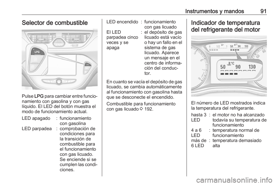 OPEL CORSA 2017 Manual de Instrucciones (in Spanish) Instrumentos y mandos91Selector de combustible
Pulse LPG para cambiar entre funcio‐
namiento con gasolina y con gas
líquido. El LED del botón muestra el
modo de funcionamiento actual.
LED apagado: OPEL CORSA 2017 Manual de Instrucciones (in Spanish) Instrumentos y mandos91Selector de combustible
Pulse LPG para cambiar entre funcio‐
namiento con gasolina y con gas
líquido. El LED del botón muestra el
modo de funcionamiento actual.
LED apagado:
