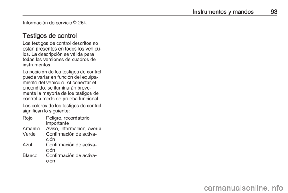OPEL CORSA 2017 Manual de Instrucciones (in Spanish) Instrumentos y mandos93Información de servicio 3 254.
Testigos de control
Los testigos de control descritos no
están presentes en todos los vehícu‐
los. La descripción es válida para
todas las OPEL CORSA 2017 Manual de Instrucciones (in Spanish) Instrumentos y mandos93Información de servicio 3 254.
Testigos de control
Los testigos de control descritos no
están presentes en todos los vehícu‐
los. La descripción es válida para
todas las