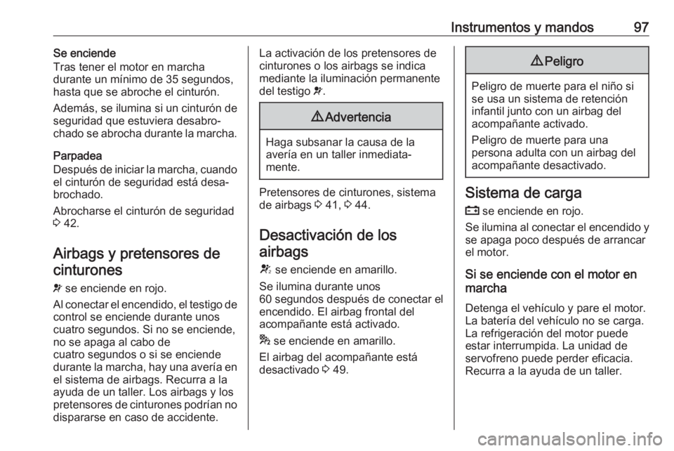 OPEL CORSA 2017 Manual de Instrucciones (in Spanish) Instrumentos y mandos97Se enciende
Tras tener el motor en marcha
durante un mínimo de 35 segundos,
hasta que se abroche el cinturón.
Además, se ilumina si un cinturón de
seguridad que estuviera de OPEL CORSA 2017 Manual de Instrucciones (in Spanish) Instrumentos y mandos97Se enciende
Tras tener el motor en marcha
durante un mínimo de 35 segundos,
hasta que se abroche el cinturón.
Además, se ilumina si un cinturón de
seguridad que estuviera de