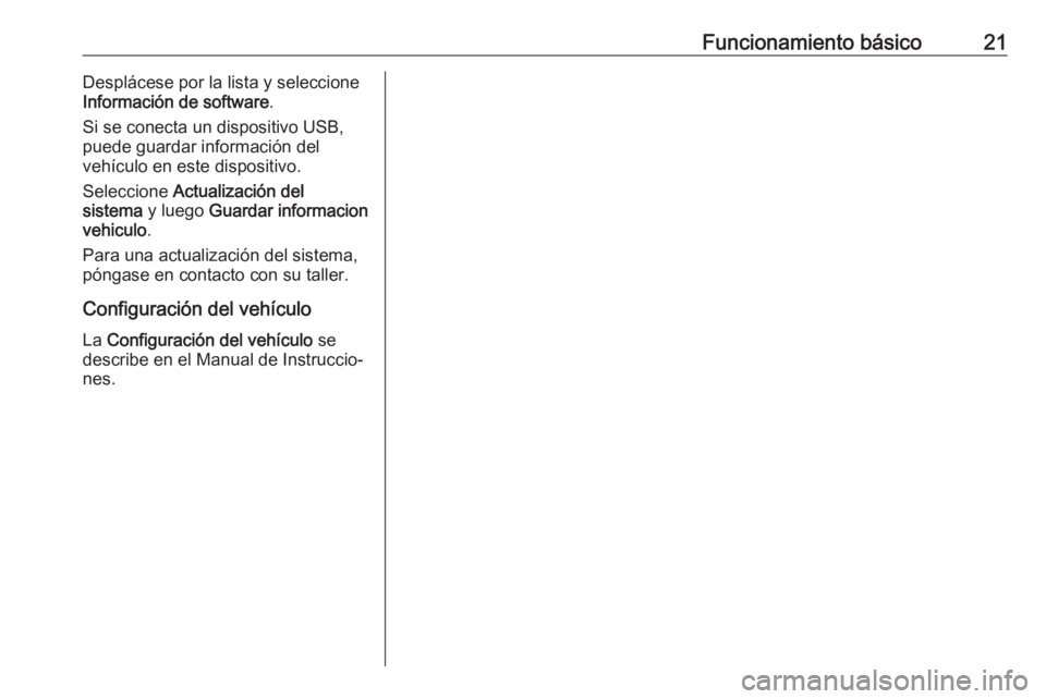 OPEL CORSA E 2017.5 Manual de infoentretenimiento (in Spanish) Funcionamiento básico21Desplácese por la lista y seleccione
Información de software .
Si se conecta un dispositivo USB, puede guardar información del
vehículo en este dispositivo.
Seleccione Act OPEL CORSA E 2017.5 Manual de infoentretenimiento (in Spanish) Funcionamiento básico21Desplácese por la lista y seleccione
Información de software .
Si se conecta un dispositivo USB, puede guardar información del
vehículo en este dispositivo.
Seleccione Act