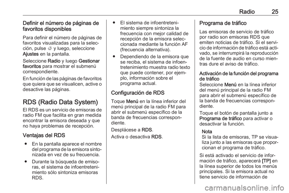 OPEL CORSA E 2017.5 Manual de infoentretenimiento (in Spanish) Radio25Definir el número de páginas de
favoritos disponibles
Para definir el número de páginas de
favoritos visualizadas para la selec‐
ción, pulse ; y luego, seleccione
Ajustes en la pantall OPEL CORSA E 2017.5 Manual de infoentretenimiento (in Spanish) Radio25Definir el número de páginas de
favoritos disponibles
Para definir el número de páginas de
favoritos visualizadas para la selec‐
ción, pulse ; y luego, seleccione
Ajustes en la pantall