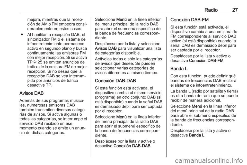 OPEL CORSA E 2017.5  Manual de infoentretenimiento (in Spanish) Radio27mejora, mientras que la recep‐
ción de AM o FM empeora consi‐ derablemente en estos casos.
● Al habilitar la recepción DAB, el sintonizador FM o el sistema de
infoentretenimiento perman