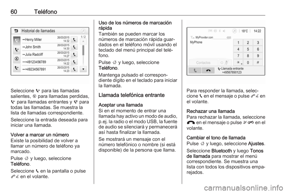 OPEL CORSA E 2017.5 Manual de infoentretenimiento (in Spanish) 60Teléfono
Seleccione q para las llamadas
salientes, r para llamadas perdidas,
s para llamadas entrantes y p para
todas las llamadas. Se muestra la
lista de llamadas correspondiente.
Seleccione la OPEL CORSA E 2017.5 Manual de infoentretenimiento (in Spanish) 60Teléfono
Seleccione q para las llamadas
salientes, r para llamadas perdidas,
s para llamadas entrantes y p para
todas las llamadas. Se muestra la
lista de llamadas correspondiente.
Seleccione la