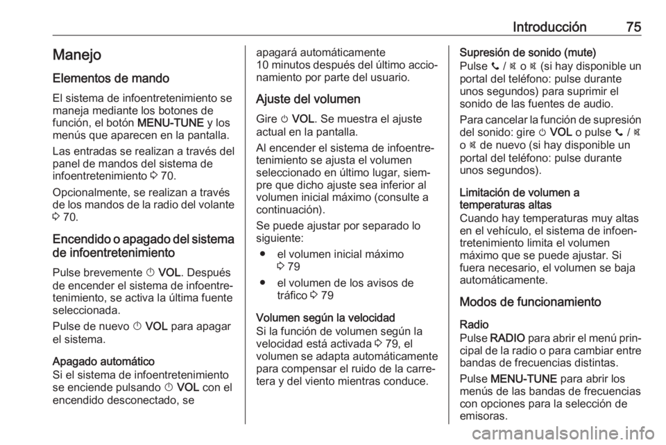 OPEL CORSA E 2017.5 Manual de infoentretenimiento (in Spanish) Introducción75Manejo
Elementos de mando
El sistema de infoentretenimiento se
maneja mediante los botones de
función, el botón MENU-TUNE y los
menús que aparecen en la pantalla.
Las entradas se re OPEL CORSA E 2017.5 Manual de infoentretenimiento (in Spanish) Introducción75Manejo
Elementos de mando
El sistema de infoentretenimiento se
maneja mediante los botones de
función, el botón MENU-TUNE y los
menús que aparecen en la pantalla.
Las entradas se re