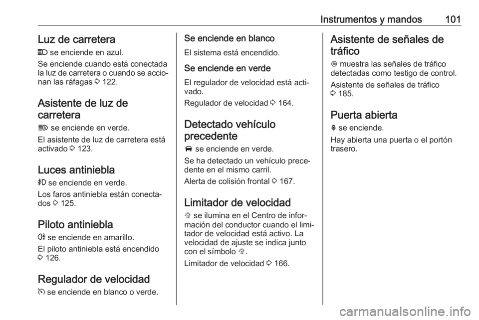 OPEL CORSA E 2017.5  Manual de Instrucciones (in Spanish) Instrumentos y mandos101Luz de carretera
C  se enciende en azul.
Se enciende cuando está conectada la luz de carretera o cuando se accio‐ nan las ráfagas  3 122.
Asistente de luz de
carretera
f  s
