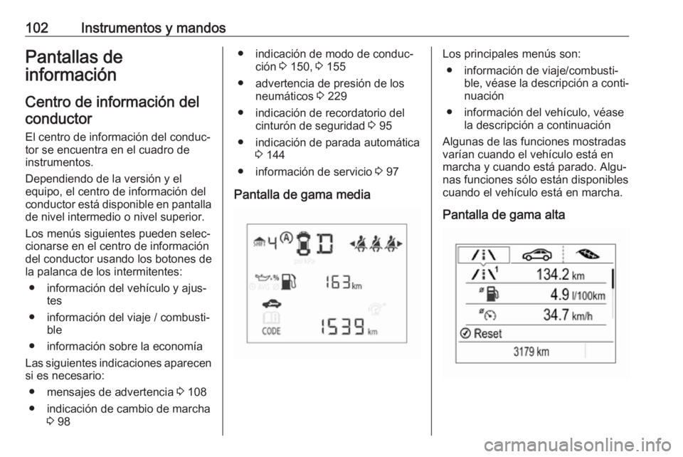 OPEL CORSA E 2017.5  Manual de Instrucciones (in Spanish) 102Instrumentos y mandosPantallas de
información
Centro de información delconductor
El centro de información del conduc‐ tor se encuentra en el cuadro de
instrumentos.
Dependiendo de la versión 