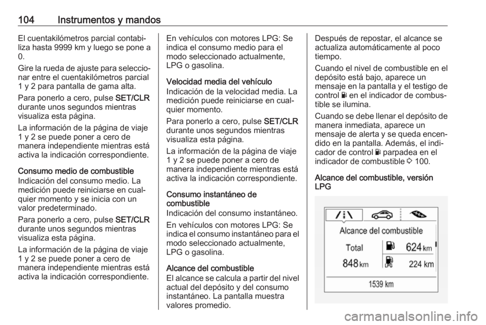 OPEL CORSA E 2017.5  Manual de Instrucciones (in Spanish) 104Instrumentos y mandosEl cuentakilómetros parcial contabi‐
liza hasta  9999 km y luego se pone a
0.
Gire la rueda de ajuste para seleccio‐
nar entre el cuentakilómetros parcial
1 y 2 para pant