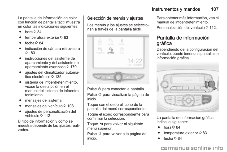 OPEL CORSA E 2017.5  Manual de Instrucciones (in Spanish) Instrumentos y mandos107La pantalla de información en color
con función de pantalla táctil muestra
en color las indicaciones siguientes:
● hora  3 84
● temperatura exterior  3 83
● fecha  3 8
