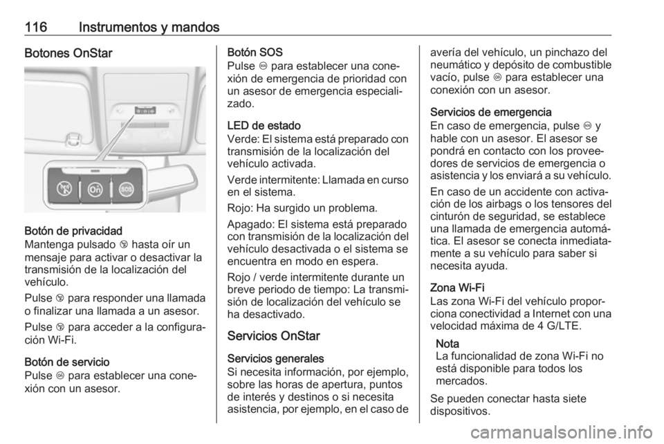 OPEL CORSA E 2017.5 Manual de Instrucciones (in Spanish) 116Instrumentos y mandosBotones OnStar
Botón de privacidad
Mantenga pulsado j hasta oír un
mensaje para activar o desactivar la
transmisión de la localización del
vehículo.
Pulse j para respond OPEL CORSA E 2017.5 Manual de Instrucciones (in Spanish) 116Instrumentos y mandosBotones OnStar
Botón de privacidad
Mantenga pulsado j hasta oír un
mensaje para activar o desactivar la
transmisión de la localización del
vehículo.
Pulse j para respond