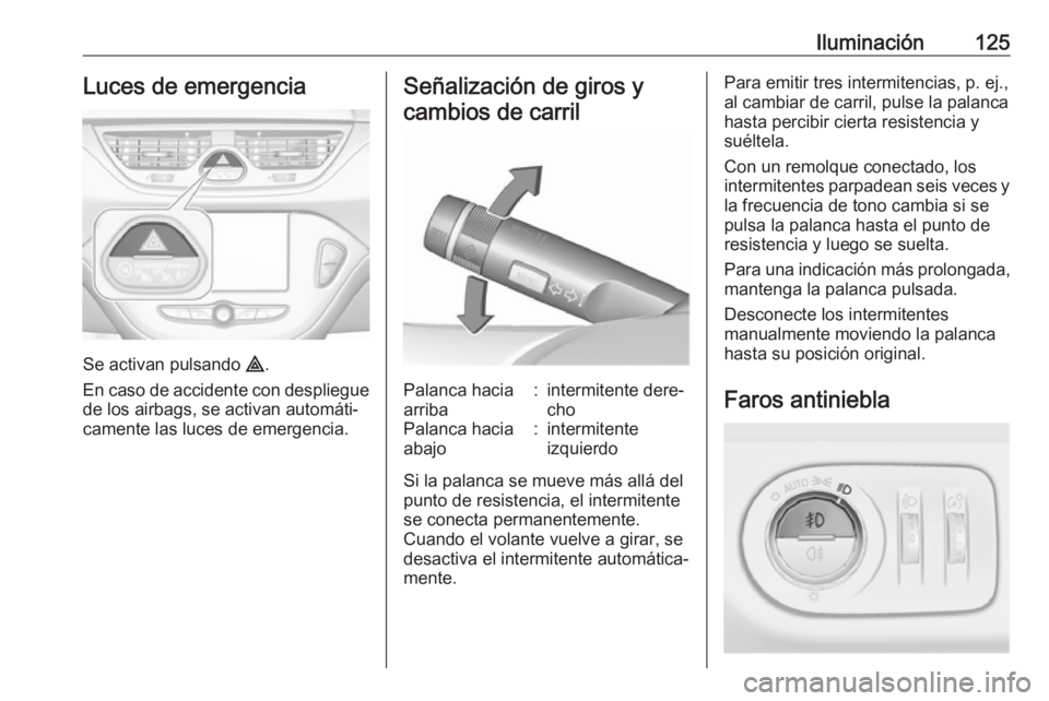 OPEL CORSA E 2017.5 Manual de Instrucciones (in Spanish) Iluminación125Luces de emergencia
Se activan pulsando ¨.
En caso de accidente con despliegue
de los airbags, se activan automáti‐
camente las luces de emergencia.
Señalización de giros y
cambio OPEL CORSA E 2017.5 Manual de Instrucciones (in Spanish) Iluminación125Luces de emergencia
Se activan pulsando ¨.
En caso de accidente con despliegue
de los airbags, se activan automáti‐
camente las luces de emergencia.
Señalización de giros y
cambio