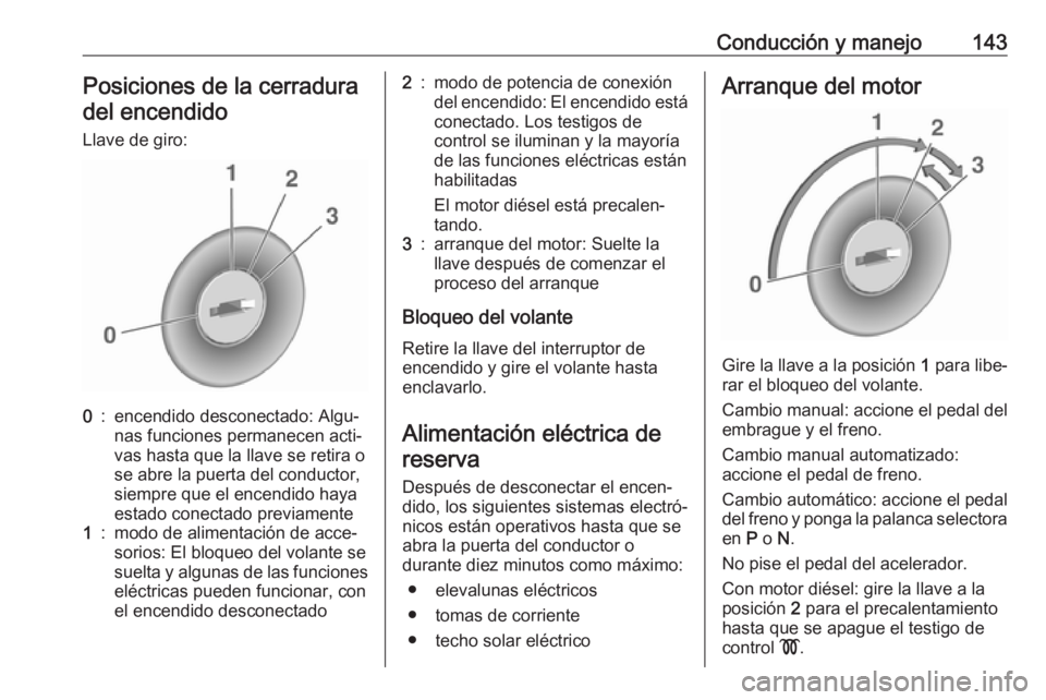 OPEL CORSA E 2017.5 Manual de Instrucciones (in Spanish) Conducción y manejo143Posiciones de la cerraduradel encendido
Llave de giro:0:encendido desconectado: Algu‐
nas funciones permanecen acti‐
vas hasta que la llave se retira o
se abre la puerta del OPEL CORSA E 2017.5 Manual de Instrucciones (in Spanish) Conducción y manejo143Posiciones de la cerraduradel encendido
Llave de giro:0:encendido desconectado: Algu‐
nas funciones permanecen acti‐
vas hasta que la llave se retira o
se abre la puerta del