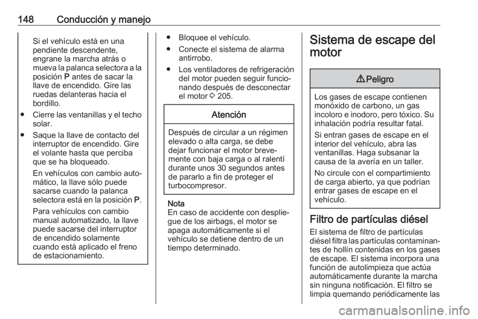 OPEL CORSA E 2017.5  Manual de Instrucciones (in Spanish) 148Conducción y manejoSi el vehículo está en una
pendiente descendente,
engrane la marcha atrás o
mueva la palanca selectora a la
posición  P antes de sacar la
llave de encendido. Gire las
ruedas