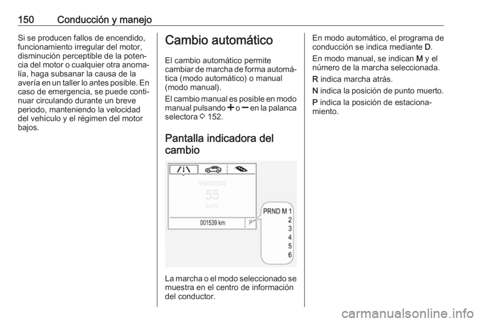 OPEL CORSA E 2017.5 Manual de Instrucciones (in Spanish) 150Conducción y manejoSi se producen fallos de encendido,funcionamiento irregular del motor,
disminución perceptible de la poten‐
cia del motor o cualquier otra anoma‐
lía, haga subsanar la cau OPEL CORSA E 2017.5 Manual de Instrucciones (in Spanish) 150Conducción y manejoSi se producen fallos de encendido,funcionamiento irregular del motor,
disminución perceptible de la poten‐
cia del motor o cualquier otra anoma‐
lía, haga subsanar la cau