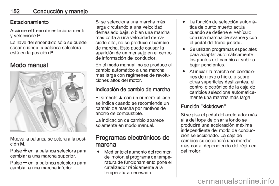 OPEL CORSA E 2017.5 Manual de Instrucciones (in Spanish) 152Conducción y manejoEstacionamientoAccione el freno de estacionamiento
y seleccione P.
La llave del encendido sólo se puede
sacar cuando la palanca selectora
está en la posición P.
Modo manual OPEL CORSA E 2017.5 Manual de Instrucciones (in Spanish) 152Conducción y manejoEstacionamientoAccione el freno de estacionamiento
y seleccione P.
La llave del encendido sólo se puede
sacar cuando la palanca selectora
está en la posición P.
Modo manual