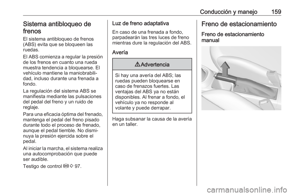OPEL CORSA E 2017.5 Manual de Instrucciones (in Spanish) Conducción y manejo159Sistema antibloqueo de
frenos
El sistema antibloqueo de frenos(ABS) evita que se bloqueen las
ruedas.
El ABS comienza a regular la presión
de los frenos en cuanto una rueda
mue OPEL CORSA E 2017.5 Manual de Instrucciones (in Spanish) Conducción y manejo159Sistema antibloqueo de
frenos
El sistema antibloqueo de frenos(ABS) evita que se bloqueen las
ruedas.
El ABS comienza a regular la presión
de los frenos en cuanto una rueda
mue