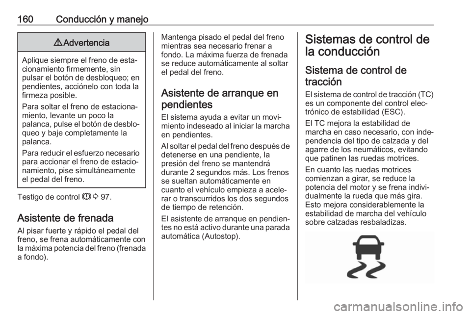 OPEL CORSA E 2017.5 Manual de Instrucciones (in Spanish) 160Conducción y manejo9Advertencia
Aplique siempre el freno de esta‐
cionamiento firmemente, sin
pulsar el botón de desbloqueo; en pendientes, acciónelo con toda la
firmeza posible.
Para soltar e OPEL CORSA E 2017.5 Manual de Instrucciones (in Spanish) 160Conducción y manejo9Advertencia
Aplique siempre el freno de esta‐
cionamiento firmemente, sin
pulsar el botón de desbloqueo; en pendientes, acciónelo con toda la
firmeza posible.
Para soltar e