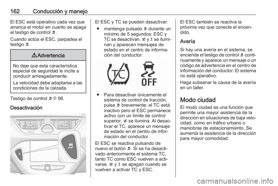 OPEL CORSA E 2017.5 Manual de Instrucciones (in Spanish) 162Conducción y manejoEl ESC está operativo cada vez quearranca el motor en cuanto se apaga
el testigo de control b.
Cuando actúa el ESC, parpadea el
testigo b.9 Advertencia
No deje que esta cara OPEL CORSA E 2017.5 Manual de Instrucciones (in Spanish) 162Conducción y manejoEl ESC está operativo cada vez quearranca el motor en cuanto se apaga
el testigo de control b.
Cuando actúa el ESC, parpadea el
testigo b.9 Advertencia
No deje que esta cara