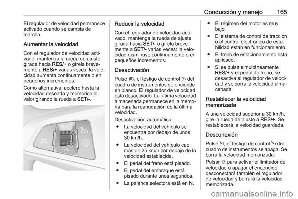 OPEL CORSA E 2017.5 Manual de Instrucciones (in Spanish) Conducción y manejo165El regulador de velocidad permanece
activado cuando se cambia de
marcha.
Aumentar la velocidad Con el regulador de velocidad acti‐vado, mantenga la rueda de ajuste
girada haci OPEL CORSA E 2017.5 Manual de Instrucciones (in Spanish) Conducción y manejo165El regulador de velocidad permanece
activado cuando se cambia de
marcha.
Aumentar la velocidad Con el regulador de velocidad acti‐vado, mantenga la rueda de ajuste
girada haci