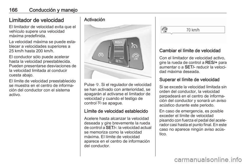 OPEL CORSA E 2017.5 Manual de Instrucciones (in Spanish) 166Conducción y manejoLimitador de velocidadEl limitador de velocidad evita que el
vehículo supere una velocidad
máxima predefinida.
La velocidad máxima se puede esta‐
blecer a velocidades super OPEL CORSA E 2017.5 Manual de Instrucciones (in Spanish) 166Conducción y manejoLimitador de velocidadEl limitador de velocidad evita que el
vehículo supere una velocidad
máxima predefinida.
La velocidad máxima se puede esta‐
blecer a velocidades super