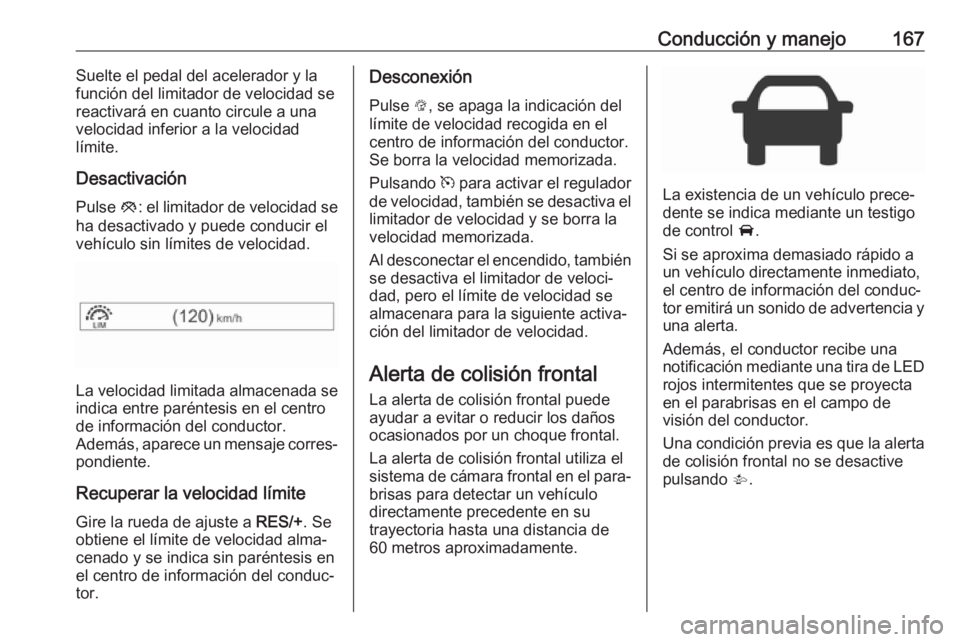 OPEL CORSA E 2017.5 Manual de Instrucciones (in Spanish) Conducción y manejo167Suelte el pedal del acelerador y la
función del limitador de velocidad se
reactivará en cuanto circule a una
velocidad inferior a la velocidad
límite.
Desactivación Pulse y OPEL CORSA E 2017.5 Manual de Instrucciones (in Spanish) Conducción y manejo167Suelte el pedal del acelerador y la
función del limitador de velocidad se
reactivará en cuanto circule a una
velocidad inferior a la velocidad
límite.
Desactivación Pulse y