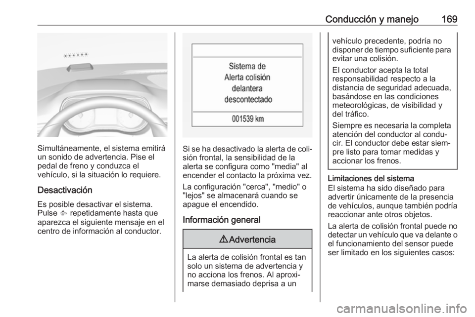 OPEL CORSA E 2017.5 Manual de Instrucciones (in Spanish) Conducción y manejo169
Simultáneamente, el sistema emitirá
un sonido de advertencia. Pise el pedal de freno y conduzca el
vehículo, si la situación lo requiere.
Desactivación Es posible desactiv OPEL CORSA E 2017.5 Manual de Instrucciones (in Spanish) Conducción y manejo169
Simultáneamente, el sistema emitirá
un sonido de advertencia. Pise el pedal de freno y conduzca el
vehículo, si la situación lo requiere.
Desactivación Es posible desactiv