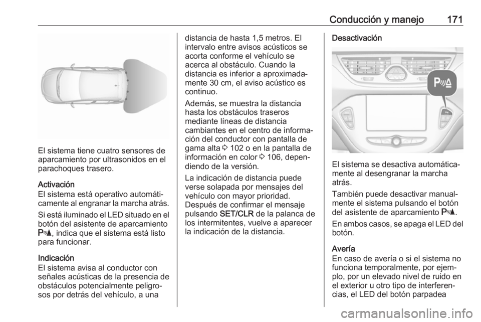 OPEL CORSA E 2017.5 Manual de Instrucciones (in Spanish) Conducción y manejo171
El sistema tiene cuatro sensores de
aparcamiento por ultrasonidos en el
parachoques trasero.
Activación
El sistema está operativo automáti‐
camente al engranar la marcha a OPEL CORSA E 2017.5 Manual de Instrucciones (in Spanish) Conducción y manejo171
El sistema tiene cuatro sensores de
aparcamiento por ultrasonidos en el
parachoques trasero.
Activación
El sistema está operativo automáti‐
camente al engranar la marcha a