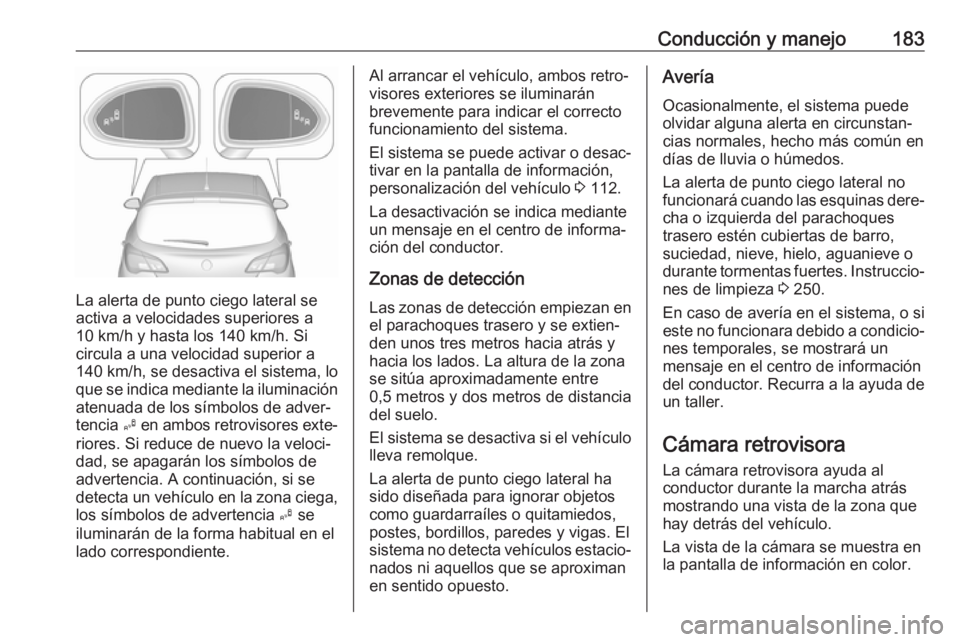 OPEL CORSA E 2017.5 Manual de Instrucciones (in Spanish) Conducción y manejo183
La alerta de punto ciego lateral se
activa a velocidades superiores a
10 km/h y hasta los 140 km/h. Si
circula a una velocidad superior a
140 km/h, se desactiva el sistema, lo
OPEL CORSA E 2017.5 Manual de Instrucciones (in Spanish) Conducción y manejo183
La alerta de punto ciego lateral se
activa a velocidades superiores a
10 km/h y hasta los 140 km/h. Si
circula a una velocidad superior a
140 km/h, se desactiva el sistema, lo