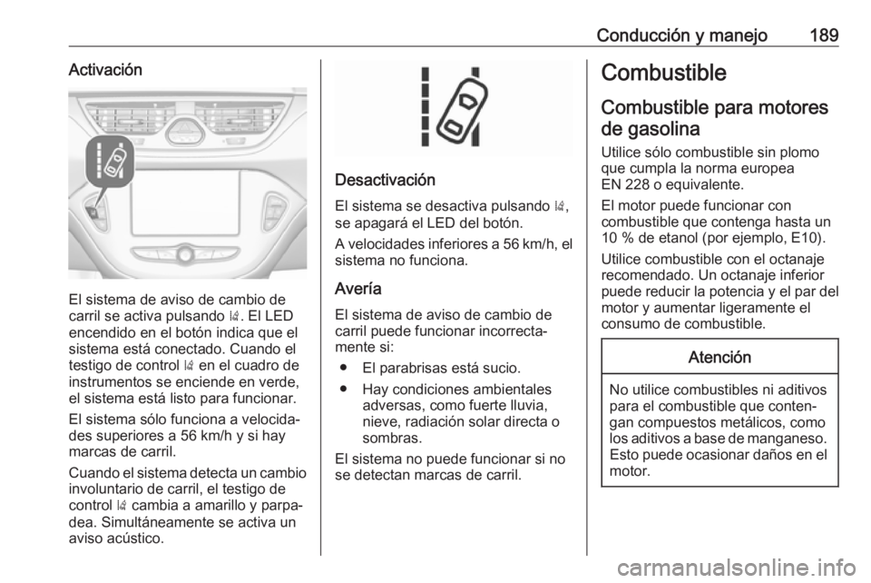OPEL CORSA E 2017.5 Manual de Instrucciones (in Spanish) Conducción y manejo189Activación
El sistema de aviso de cambio de
carril se activa pulsando ). El LED
encendido en el botón indica que el
sistema está conectado. Cuando el
testigo de control ) e OPEL CORSA E 2017.5 Manual de Instrucciones (in Spanish) Conducción y manejo189Activación
El sistema de aviso de cambio de
carril se activa pulsando ). El LED
encendido en el botón indica que el
sistema está conectado. Cuando el
testigo de control ) e