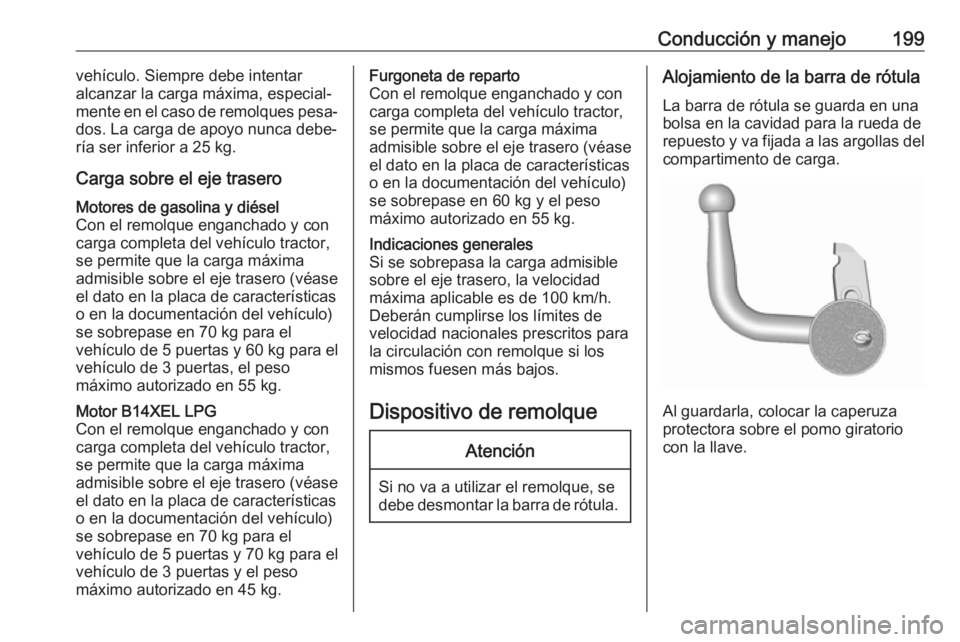 OPEL CORSA E 2017.5 Manual de Instrucciones (in Spanish) Conducción y manejo199vehículo. Siempre debe intentar
alcanzar la carga máxima, especial‐
mente en el caso de remolques pesa‐
dos. La carga de apoyo nunca debe‐
ría ser inferior a 25 kg.
Car OPEL CORSA E 2017.5 Manual de Instrucciones (in Spanish) Conducción y manejo199vehículo. Siempre debe intentar
alcanzar la carga máxima, especial‐
mente en el caso de remolques pesa‐
dos. La carga de apoyo nunca debe‐
ría ser inferior a 25 kg.
Car