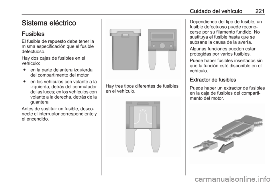 OPEL CORSA E 2017.5 Manual de Instrucciones (in Spanish) Cuidado del vehículo221Sistema eléctrico
Fusibles
El fusible de repuesto debe tener la
misma especificación que el fusible
defectuoso.
Hay dos cajas de fusibles en el
vehículo:
● en la parte del OPEL CORSA E 2017.5 Manual de Instrucciones (in Spanish) Cuidado del vehículo221Sistema eléctrico
Fusibles
El fusible de repuesto debe tener la
misma especificación que el fusible
defectuoso.
Hay dos cajas de fusibles en el
vehículo:
● en la parte del